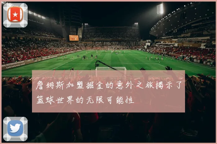 詹姆斯加盟掘金的意外之旅揭示了篮球世界的无限可能性