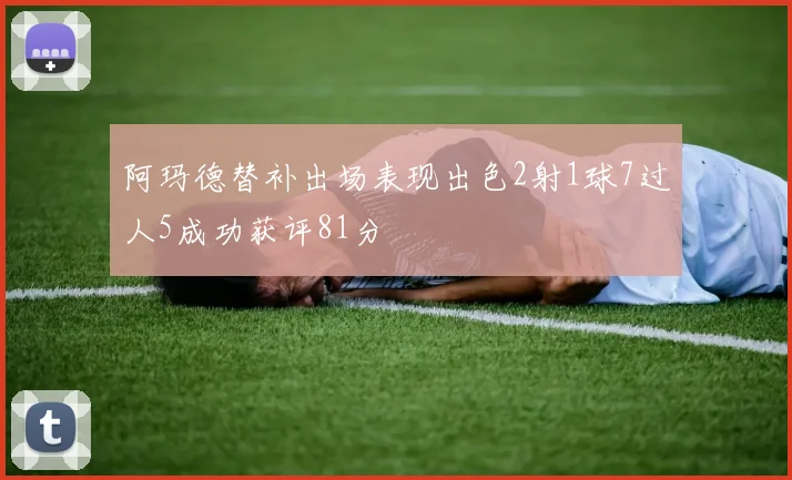 阿玛德替补出场表现出色2射1球7过人5成功获评81分