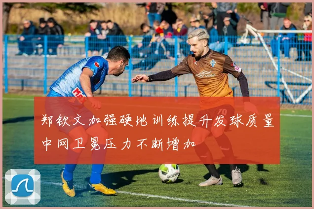 郑钦文加强硬地训练提升发球质量中网卫冕压力不断增加