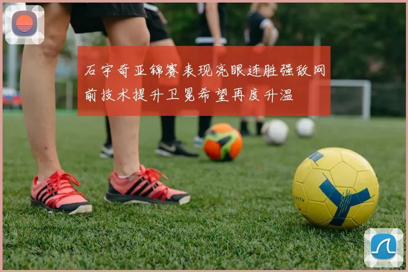石宇奇亚锦赛表现亮眼连胜强敌网前技术提升卫冕希望再度升温