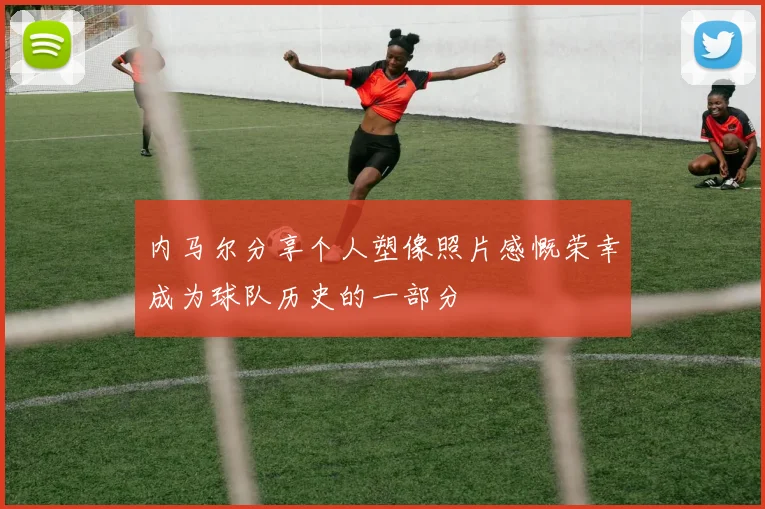 内马尔分享个人塑像照片感慨荣幸成为球队历史的一部分